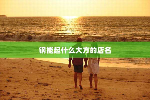 钢能起什么大方的店名