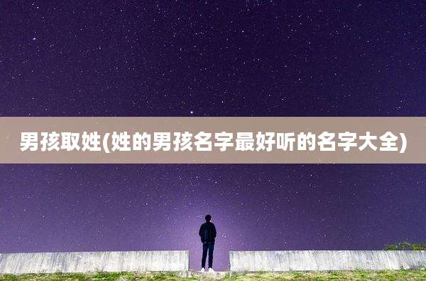 男孩取姓(姓的男孩名字最好听的名字大全)
