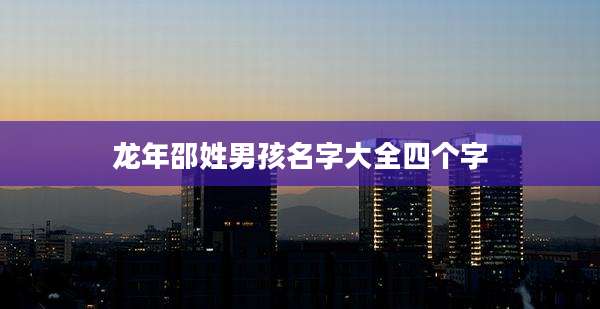 龙年邵姓男孩名字大全四个字