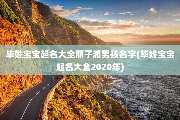 毕姓宝宝起名大全丽子派男孩名字(毕姓宝宝起名大全2020年)