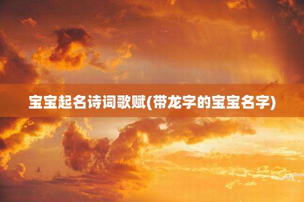 宝宝起名诗词歌赋(带龙字的宝宝名字)