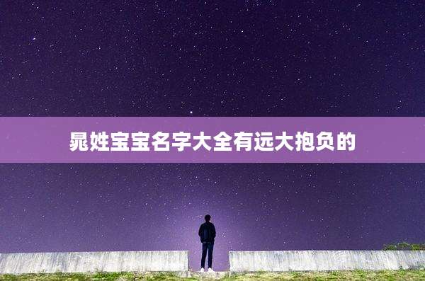晁姓宝宝名字大全有远大抱负的