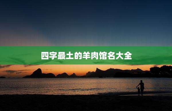 四字最土的羊肉馆名大全