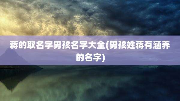蒋的取名字男孩名字大全(男孩姓蒋有涵养的名字)