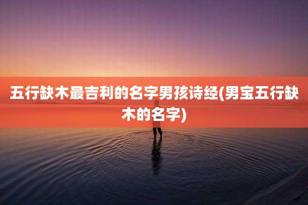 五行缺木最吉利的名字男孩诗经(男宝五行缺木的名字)
