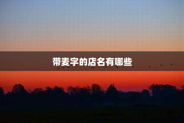 带麦字的店名有哪些