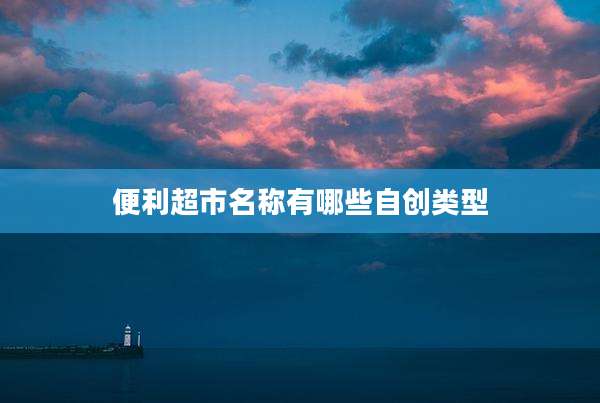 便利超市名称有哪些自创类型