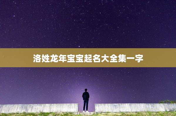 洛姓龙年宝宝起名大全集一字