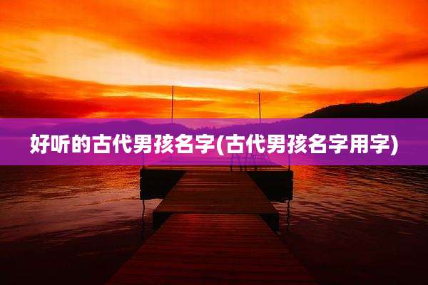 好听的古代男孩名字(古代男孩名字用字)