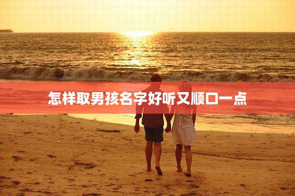 怎样取男孩名字好听又顺口一点
