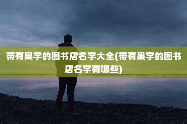 带有果字的图书店名字大全(带有果字的图书店名字有哪些)
