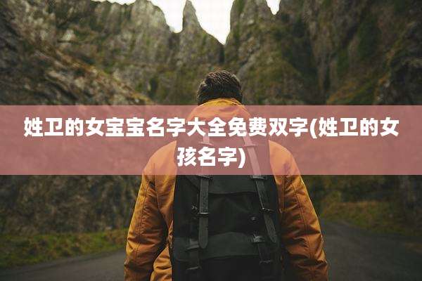 姓卫的女宝宝名字大全免费双字(姓卫的女孩名字)