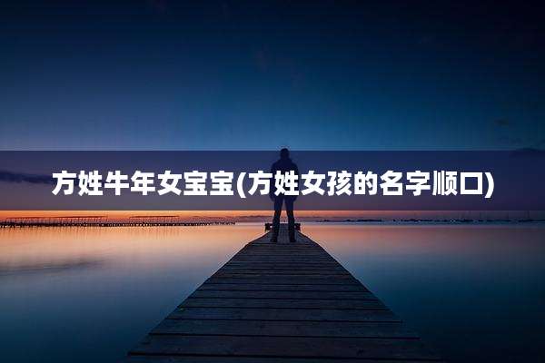方姓牛年女宝宝(方姓女孩的名字顺口)