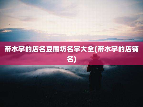 带水字的店名豆腐坊名字大全(带水字的店铺名)