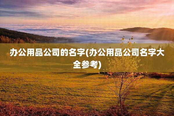 办公用品公司的名字(办公用品公司名字大全参考)