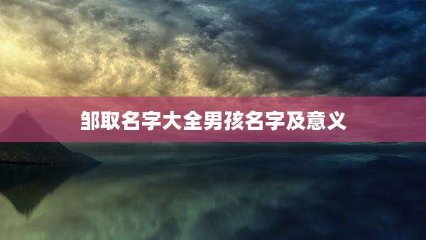 邹取名字大全男孩名字及意义