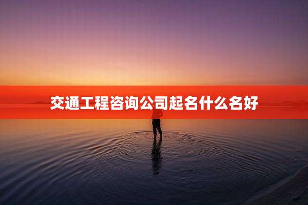 交通工程咨询公司起名什么名好