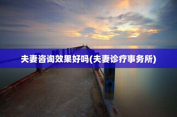 夫妻咨询效果好吗(夫妻诊疗事务所)