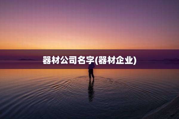 器材公司名字(器材企业)