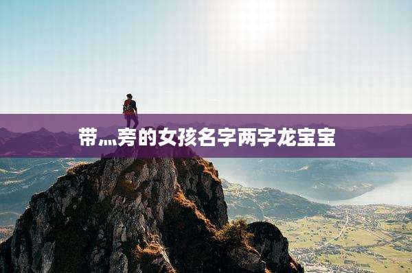 带灬旁的女孩名字两字龙宝宝