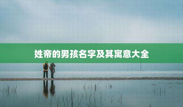 姓帝的男孩名字及其寓意大全