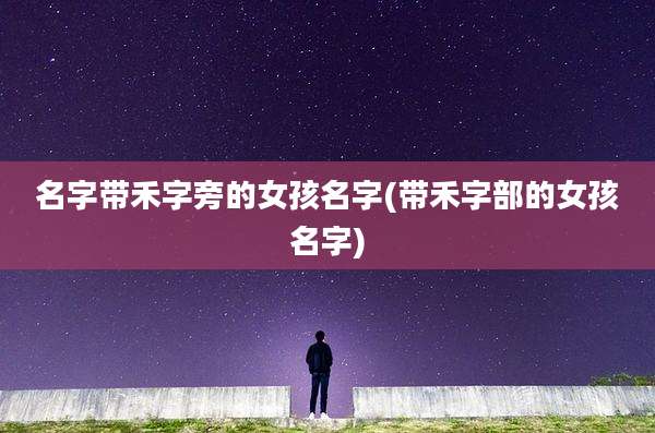 名字带禾字旁的女孩名字(带禾字部的女孩名字)