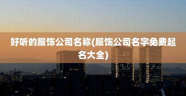 好听的服饰公司名称(服饰公司名字免费起名大全)