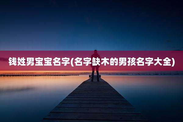 钱姓男宝宝名字(名字缺木的男孩名字大全)