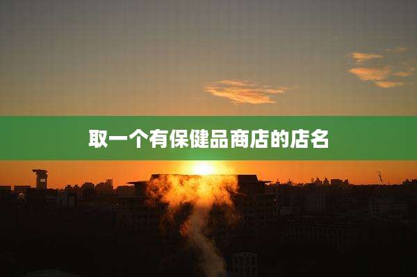 取一个有保健品商店的店名