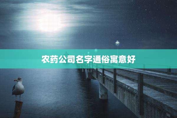 农药公司名字通俗寓意好