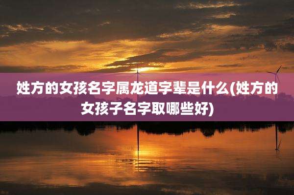 姓方的女孩名字属龙道字辈是什么(姓方的女孩子名字取哪些好)