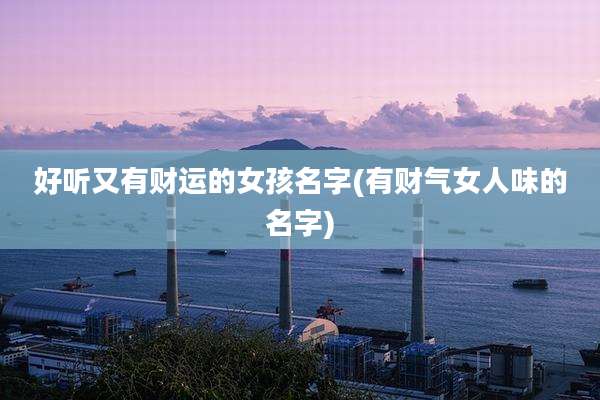 好听又有财运的女孩名字(有财气女人味的名字)