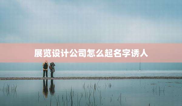 展览设计公司怎么起名字诱人