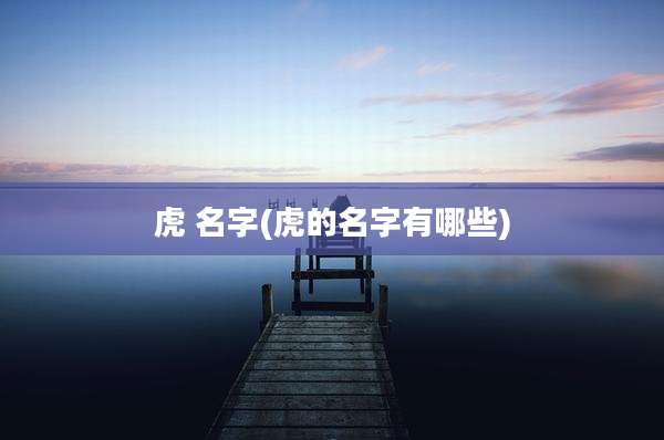 虎 名字(虎的名字有哪些)