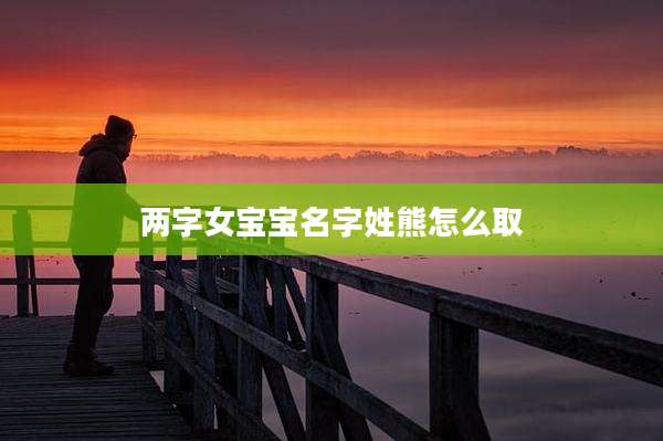 两字女宝宝名字姓熊怎么取