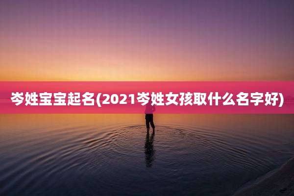 岑姓宝宝起名(2021岑姓女孩取什么名字好)