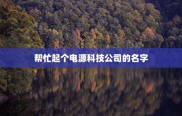 帮忙起个电源科技公司的名字