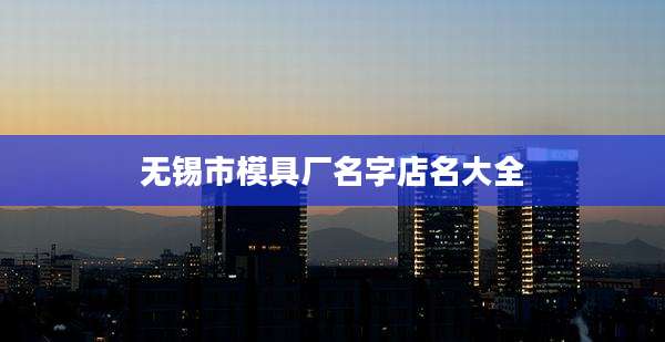 无锡市模具厂名字店名大全
