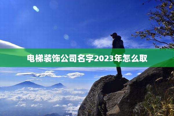 电梯装饰公司名字2023年怎么取