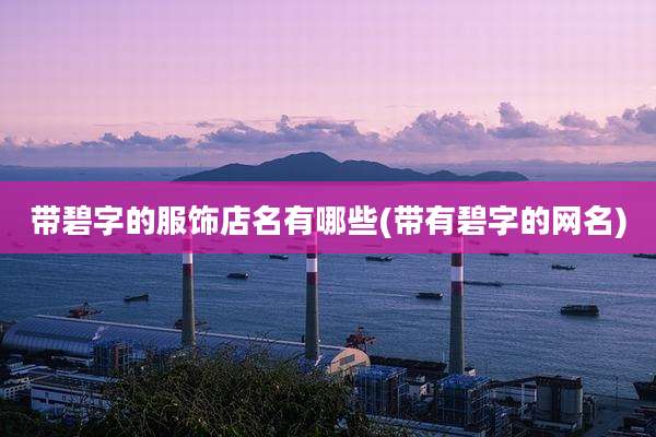 带碧字的服饰店名有哪些(带有碧字的网名)
