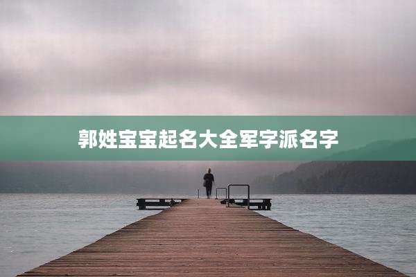 郭姓宝宝起名大全军字派名字