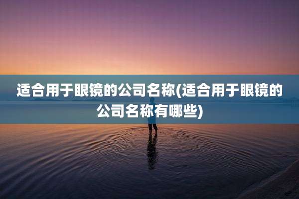 适合用于眼镜的公司名称(适合用于眼镜的公司名称有哪些)