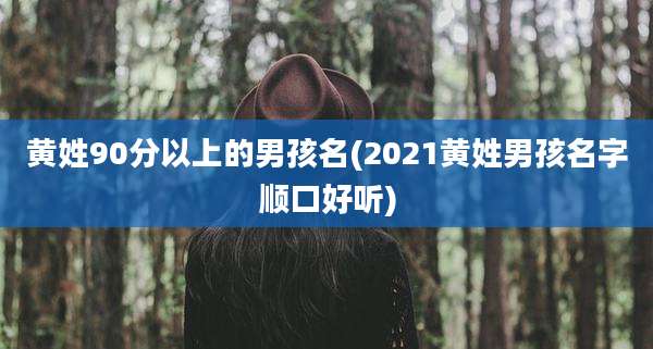 黄姓90分以上的男孩名(2021黄姓男孩名字顺口好听)