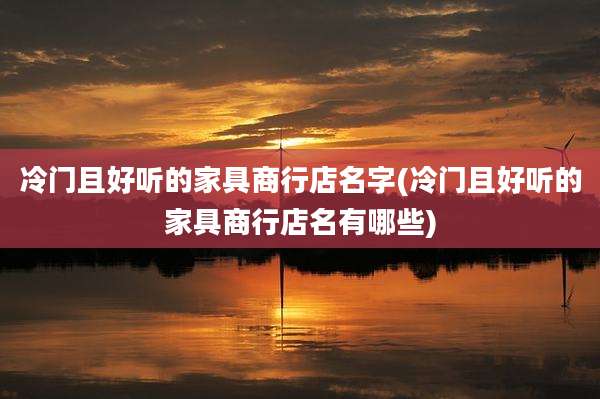 冷门且好听的家具商行店名字(冷门且好听的家具商行店名有哪些)