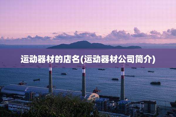 运动器材的店名(运动器材公司简介)