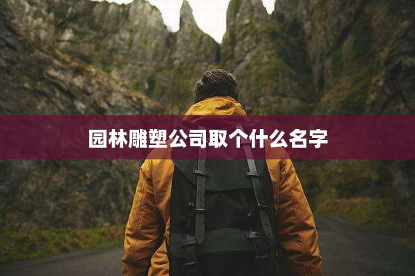 园林雕塑公司取个什么名字