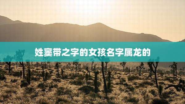 姓窦带之字的女孩名字属龙的