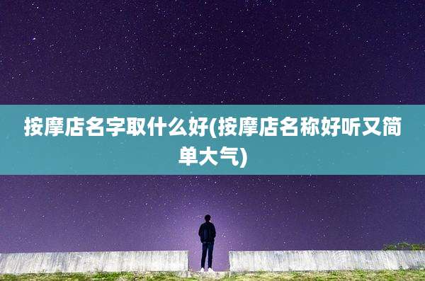 按摩店名字取什么好(按摩店名称好听又简单大气)