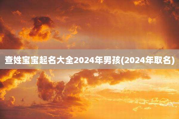 查姓宝宝起名大全2024年男孩(2024年取名)
