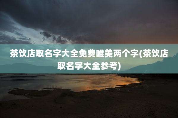 茶饮店取名字大全免费唯美两个字(茶饮店取名字大全参考)